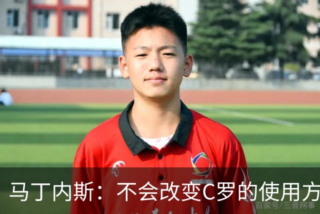 马丁内斯：不会改变C罗的使用方式，需要进球就要让他留在场上